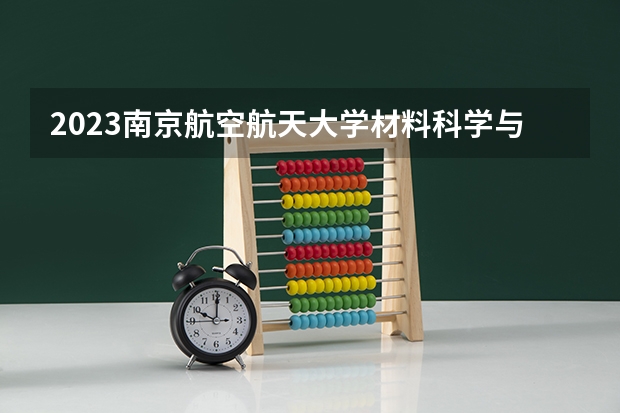 2023南京航空航天大学材料科学与工程专业分数线是多少 南京航空航天大学材料科学与工程专业历年分数线总汇