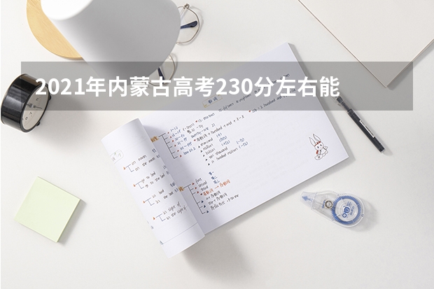 2021年内蒙古高考230分左右能上什么样的大学