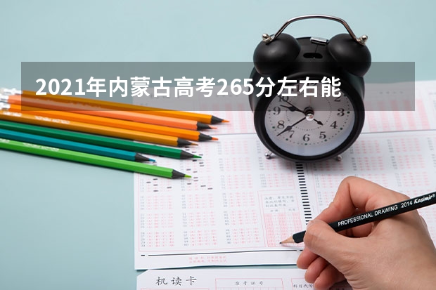 2021年内蒙古高考265分左右能上什么样的大学